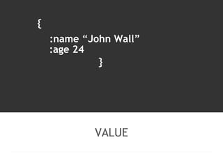 :name “John Wall” 
:age 24 
VALUE 
{ 
} 
 
