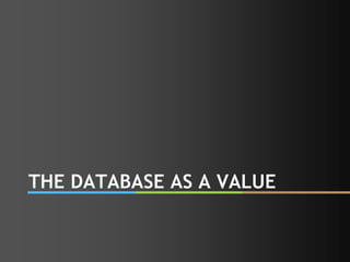 THE DATABASE AS A VALUE 
 