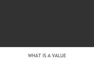 WHAT IS A VALUE 
 