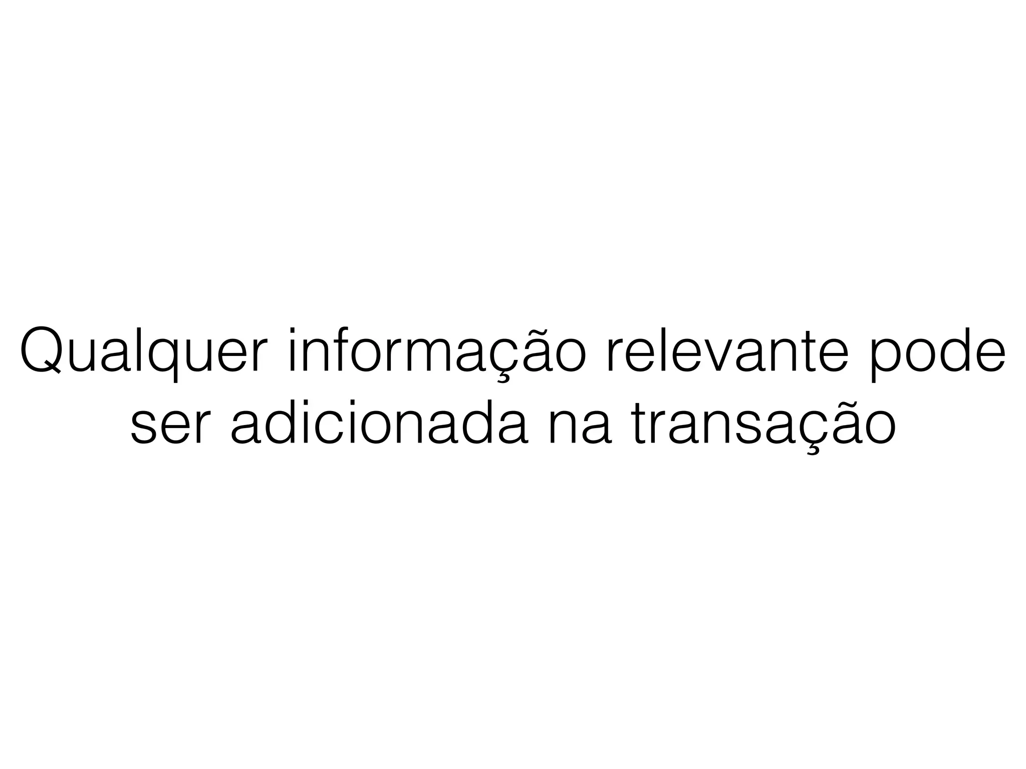 Qualquer informação relevante pode
ser adicionada na transação
 