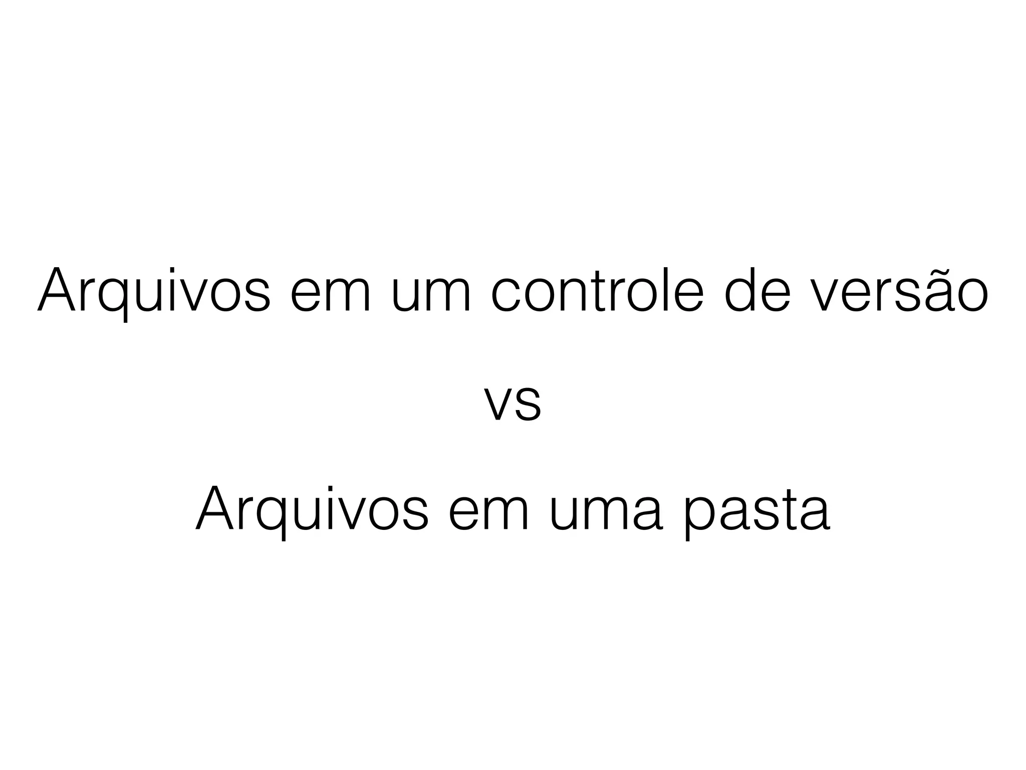 Arquivos em um controle de versão
Arquivos em uma pasta
vs
 