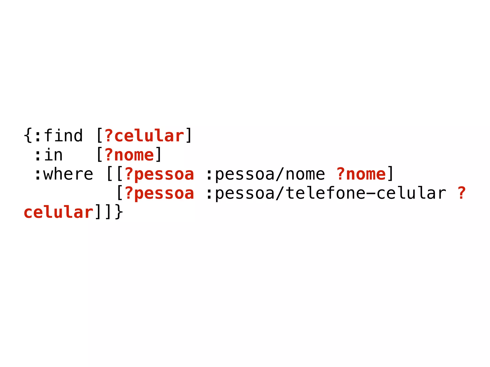 {:find [?celular] 
:in [?nome] 
:where [[?pessoa :pessoa/nome ?nome] 
[?pessoa :pessoa/telefone-celular ?
celular]]} 
 