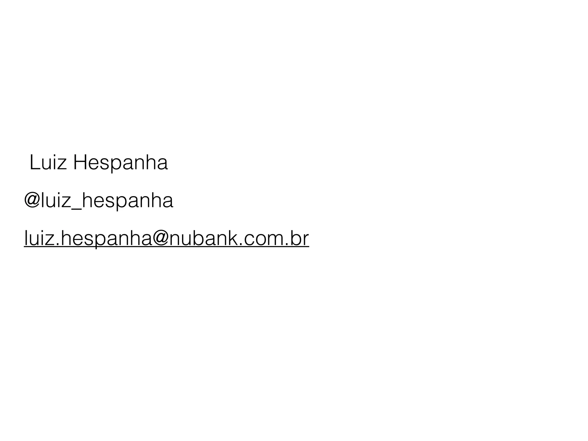 Luiz Hespanha
@luiz_hespanha
luiz.hespanha@nubank.com.br
 