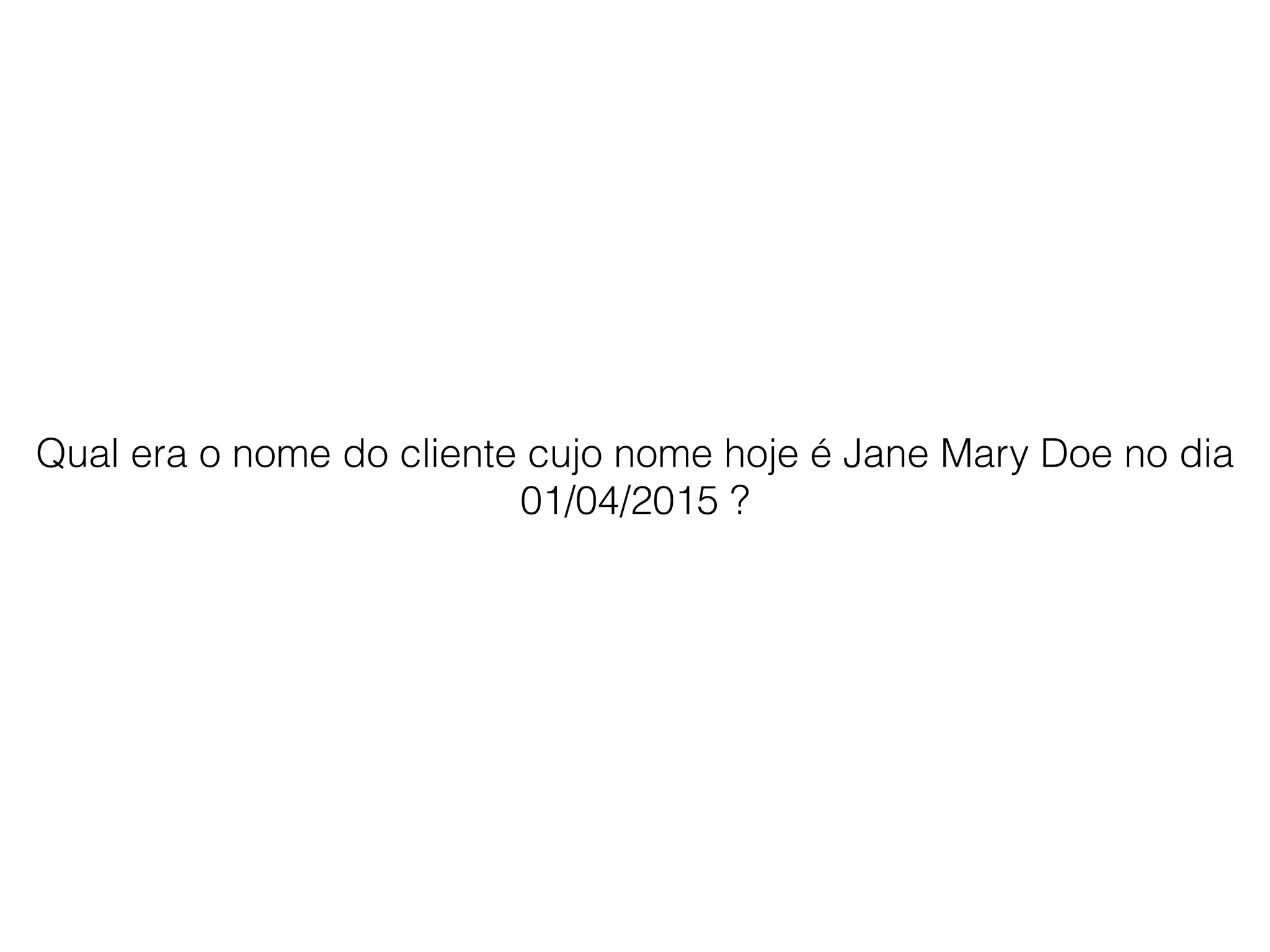 Qual era o nome do cliente cujo nome hoje é Jane Mary Doe no dia
01/04/2015 ?
 