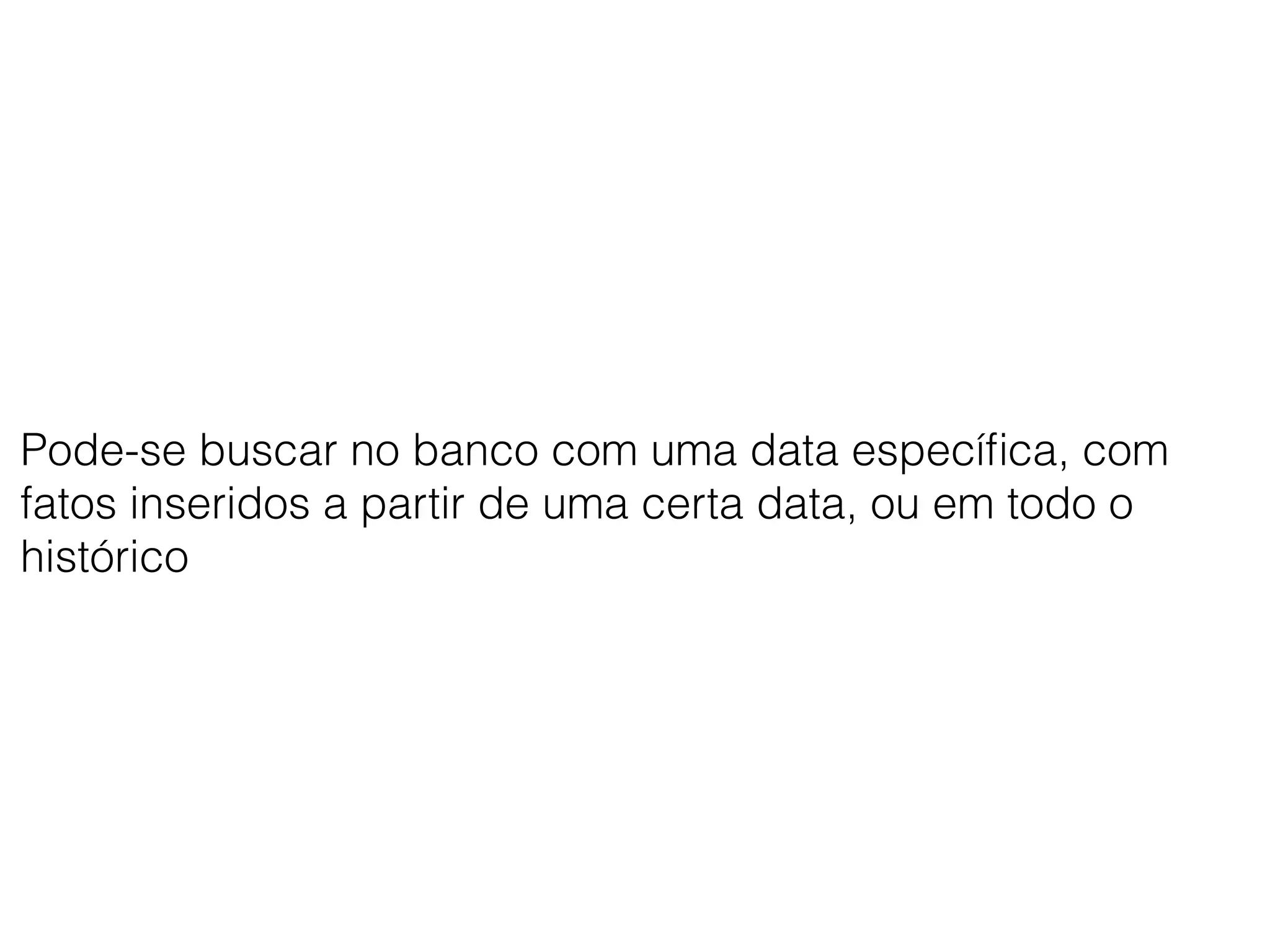 Pode-se buscar no banco com uma data especíﬁca, com
fatos inseridos a partir de uma certa data, ou em todo o
histórico
 
