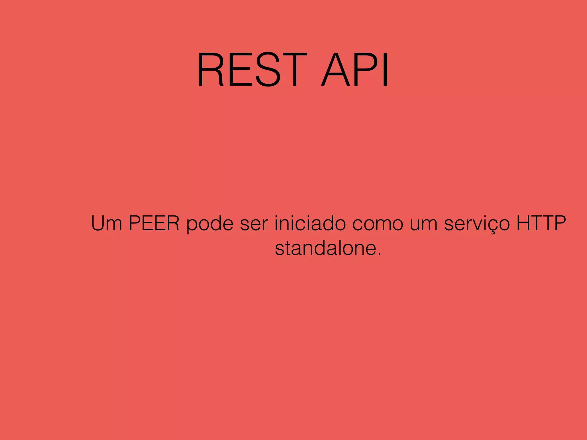 REST API
Um PEER pode ser iniciado como um serviço HTTP
standalone.
 