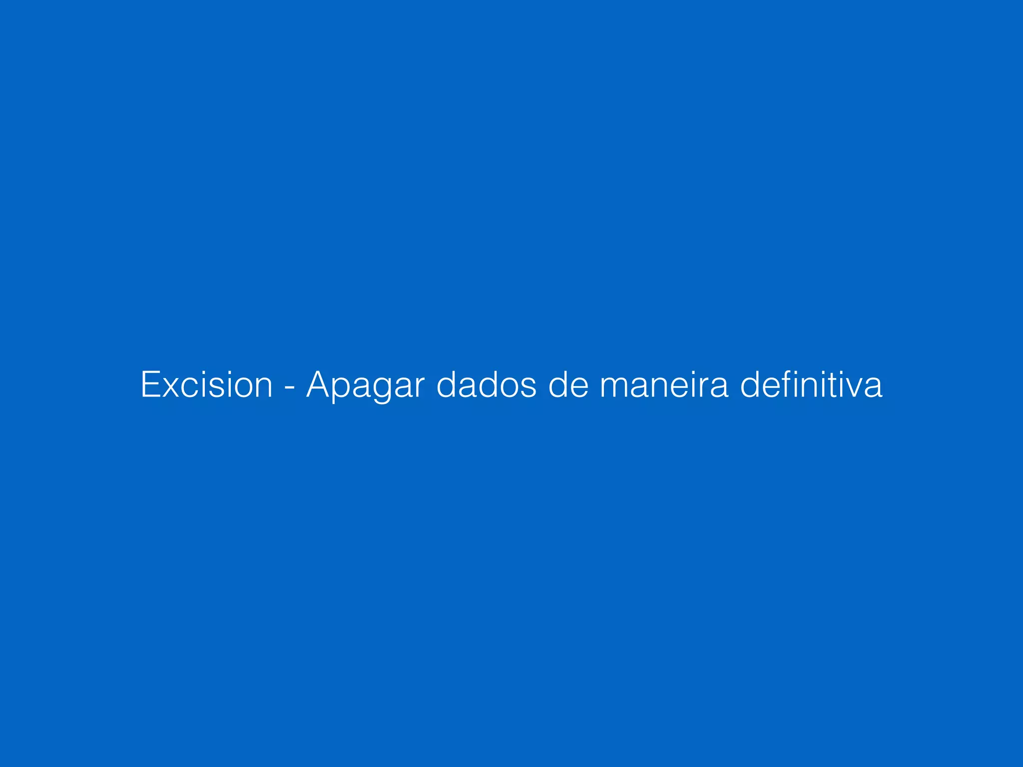 Excision - Apagar dados de maneira deﬁnitiva
 