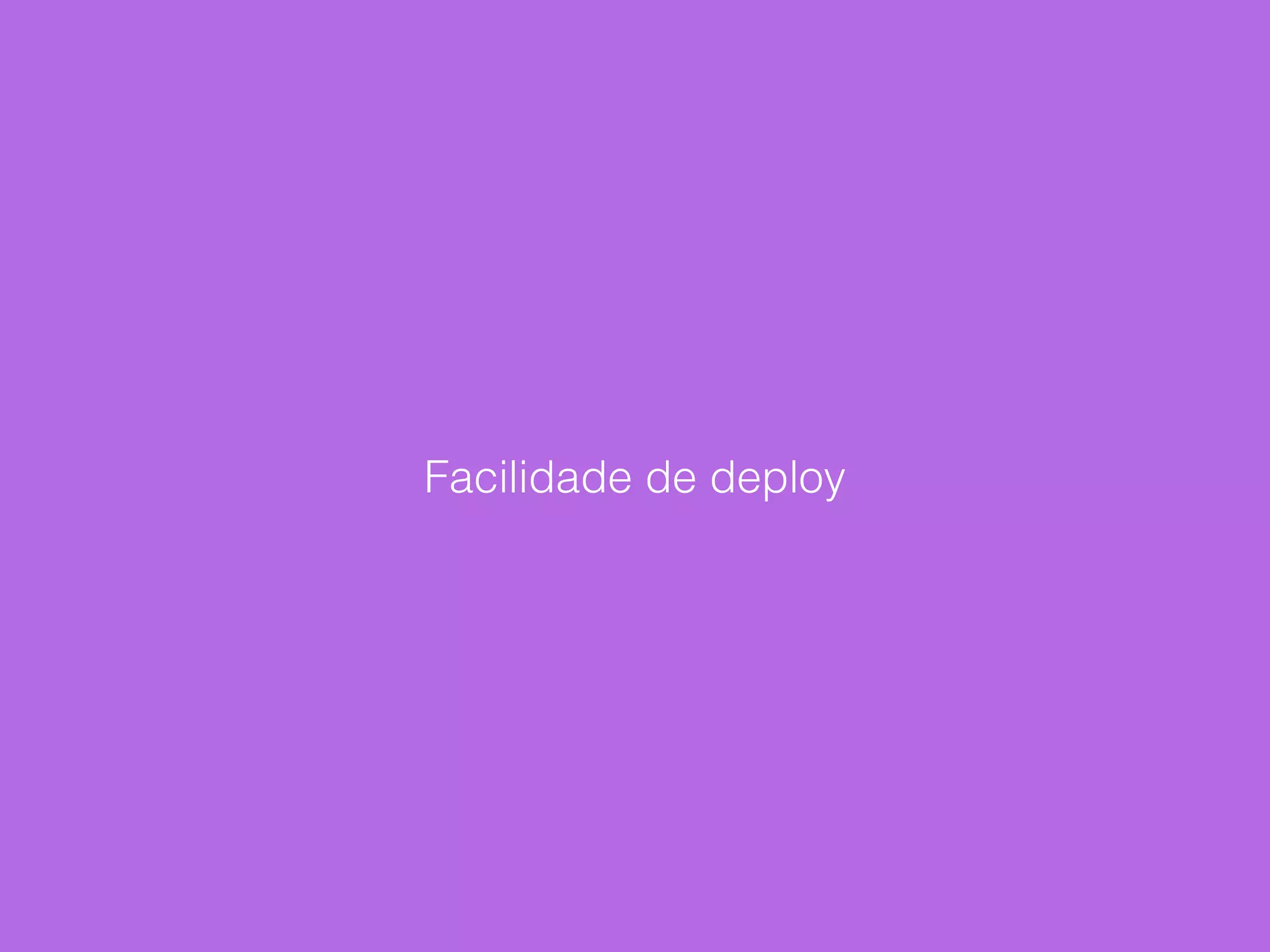 Facilidade de deploy
 