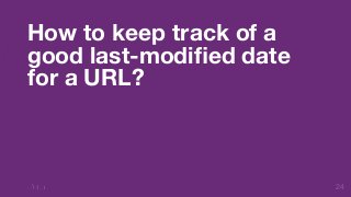 24 
How to keep track of a 
good last-modified date 
for a URL? 
 