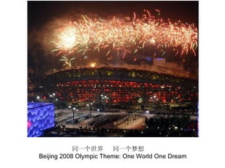 同一个世界       同一个梦想
Beijing 2008 Olympic Theme: One World One Dream
 