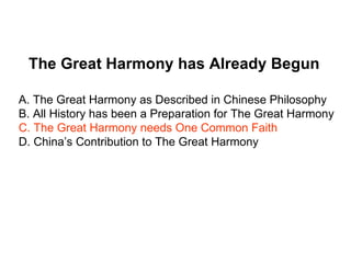 The Great Harmony has Already Begun

A. The Great Harmony as Described in Chinese Philosophy
B. All History has been a Preparation for The Great Harmony
C. The Great Harmony needs One Common Faith
D. China’s Contribution to The Great Harmony
 