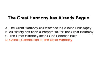 The Great Harmony has Already Begun

A. The Great Harmony as Described in Chinese Philosophy
B. All History has been a Preparation for The Great Harmony
C. The Great Harmony needs One Common Faith
D. China’s Contribution to The Great Harmony
 