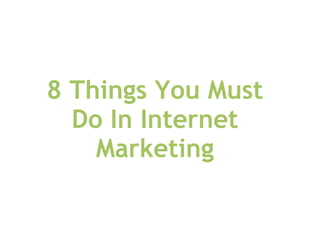 8 Things You Must
  Do In Internet
    Marketing
 