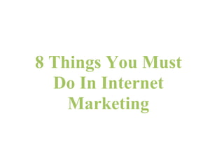 8 Things You Must
  Do In Internet
    Marketing
 