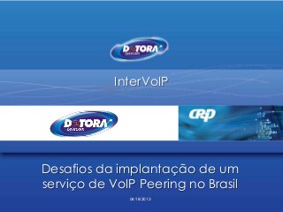 InterVoIP
Desafios da implantação de um
serviço de VoIP Peering no Brasil
04/18/2013
 