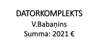 DATORKOMPLEKTS
V.Babaņins
Summa: 2021 €
 