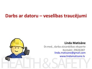Darbs ar datoru – veselības traucējumi




                                   Linda Matisāne
                  Dr.med., darba aizsardzības eksperte
                                  Kontakti: 29636387
                           linda.matisane@gmail.com
                                www.lindamatisane.lv
 