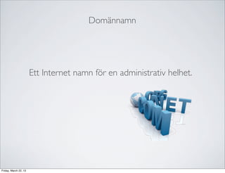 ٴǳäԲԲ




                       Ett Internet namn för en administrativ helhet.




Friday, March 22, 13
 
