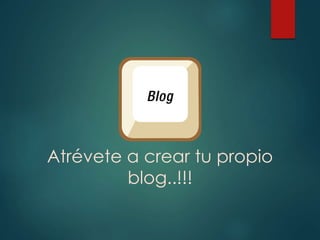 Atrévete a crear tu propio
blog..!!!
 