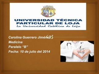 Carolina Guerrero Jiménez
Medicina
Paralelo “B”
Fecha: 10 de julio del 2014
 