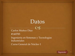 Carlos Muñoz Díaz 
#140785 
Ingeniería en Sistemas y Tecnologías 
Industriales 
Curso General de Núcleo 1 
Siguiente 1 
 