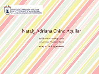 Nataly Adriana Chino Aguilar
Estudiantede Psicologíaen la
Universidad PrivadadeTacna
nataly.ad1908 @gmail.com
 