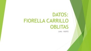 DATOS:
FIORELLA CARRILLO
OBLITAS
LIMA - NORTE
 