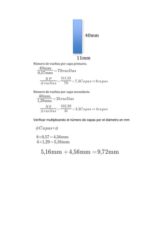  
Número	
  de	
  vueltas	
  por	
  capa	
  primario.	
  
	
  
	
  
	
  
Número	
  de	
  vueltas	
  por	
  capa	
  secundario.	
  
Verificar multiplicando el número de capas por el diámetro en mm
	
  
40mm
11mm
 