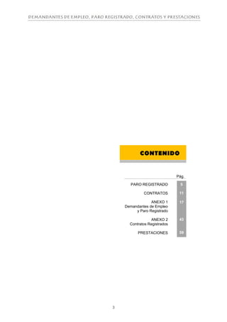 CONTENIDO


                              Pág.

       PARO REGISTRADO          5

             CONTRATOS         11

                 ANEXO 1       17
    Demandantes de Empleo
         y Paro Registrado

                 ANEXO 2       43
      Contratos Registrados

          PRESTACIONES         59




3
 