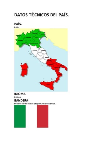 DATOS TÉCNICOS DEL PAÍS.
PAÍS.
Italia.
IDIOMA.
Italiano.
BANDERA
De color verde, blanco y rojo en posición vertical.
 