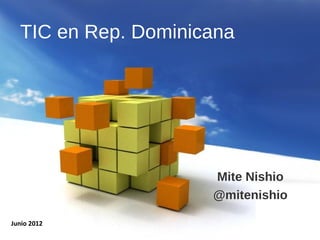 TIC en Rep. Dominicana




                                    Mite Nishio
                                    @mitenishio

Junio 2012   Free Powerpoint Templates
 