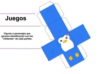 Figuras o personajes que generen identificación con los “militantes” de cada partido. Juegos 