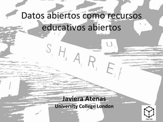 Datos abiertos como recursos
educativos abiertos
Javiera Atenas
University College London
 