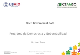 Open Government Data
Programa de Democracia y Gobernabilidad
Dr. Juan Pane
15/04/2014
Programa de Democracia y Gobernabilidad.
USAID - CEAMSO.
1
 