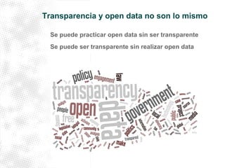 Transparencia y open data no son lo mismo 
Se puede practicar open data sin ser transparente 
Se puede ser transparente sin realizar open data 
 