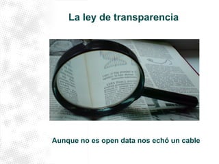 La ley de transparencia 
Aunque no es open data nos echó un cable 
 