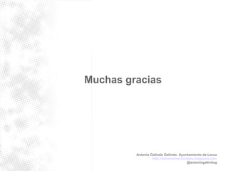 Muchas gracias 
Antonio Galindo Galindo. Ayuntamiento de Lorca 
http://administracionbeta.blogspot.com 
@antoniogalindog 
