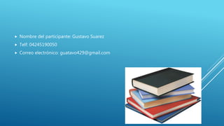  Nombre del participante: Gustavo Suarez
Telf: 04245190050
Correo electrónico: guatavo429@gmail.com