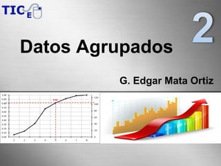 G. Edgar Mata Ortiz
Datos Agrupados
 