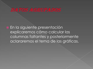    En la siguiente presentación
    explicaremos cómo calcular las
    columnas faltantes y posteriormente
    aclararemos el tema de las gráficas.
 