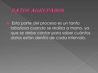     Esta parte del proceso es un tanto
    laboriosa cuando se realiza a mano, ya
    que se debe contar para saber cuántos
    datos están dentro de cada intervalo.
 
