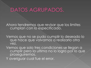 Ahora tendremos que revisar que los limites
  cumplan con lo especificado.

Vemos que no se pudo cumplir lo deseado lo
  que hace que volvamos a realizarlo otra
  vez.
Vemos que solo tres condiciones se llegan a
  cumplir pero la ultima no lo logro por lo que
  proseguiremos.
Y averiguar cual fue el error.
 