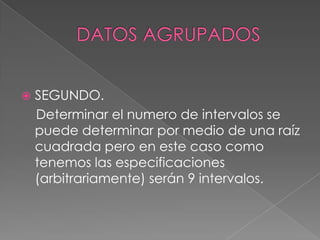    SEGUNDO.
    Determinar el numero de intervalos se
    puede determinar por medio de una raíz
    cuadrada pero en este caso como
    tenemos las especificaciones
    (arbitrariamente) serán 9 intervalos.
 