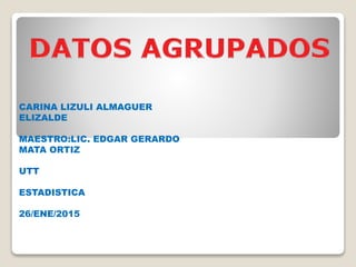 CARINA LIZULI ALMAGUER
ELIZALDE
MAESTRO:LIC. EDGAR GERARDO
MATA ORTIZ
UTT
ESTADISTICA
26/ENE/2015
 