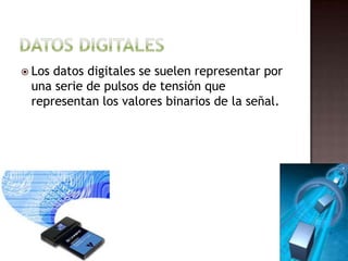 Datos DigitalesLos datos digitales se suelen representar por una serie de pulsos de tensión que representan los valores binarios de la señal.
