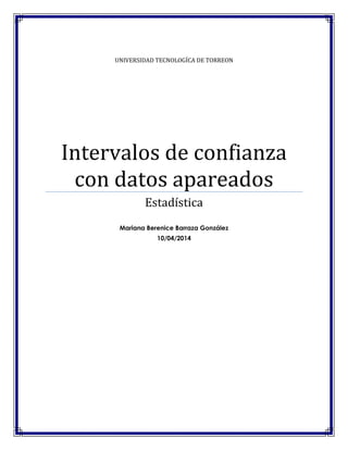 UNIVERSIDAD TECNOLOGÍCA DE TORREON
Intervalos de confianza
con datos apareados
Estadística
Mariana Berenice Barraza González
10/04/2014
 