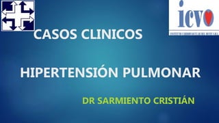 CASOS CLINICOS
HIPERTENSIÓN PULMONAR
DR SARMIENTO CRISTIÁN
 