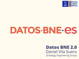 Datos BNE 2.0
Daniel Vila Suero
Ontology Engineering Group
 