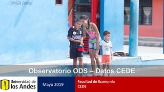 Observatorio ODS – Datos CEDE
Mayo 2019
Facultad de Economía
CEDE
 