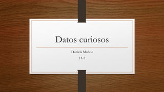 Datos curiosos
Daniela Muñoz
11-2
 